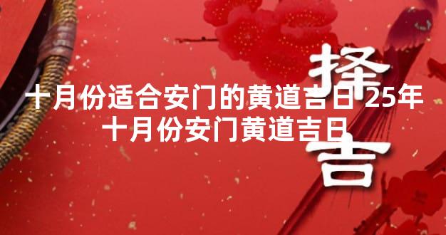 十月份适合安门的黄道吉日 25年十月份安门黄道吉日